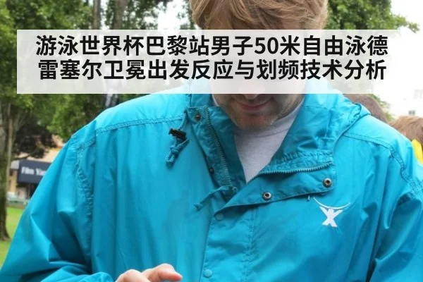 游泳世界杯巴黎站男子50米自由泳德雷塞尔卫冕出发反应与划频技术分析