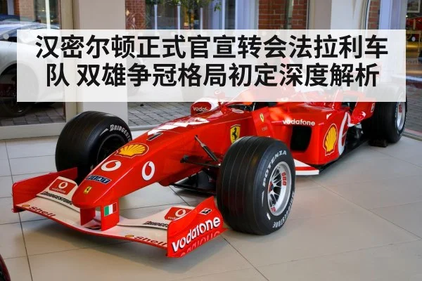 汉密尔顿正式官宣转会法拉利车队 双雄争冠格局初定深度解析