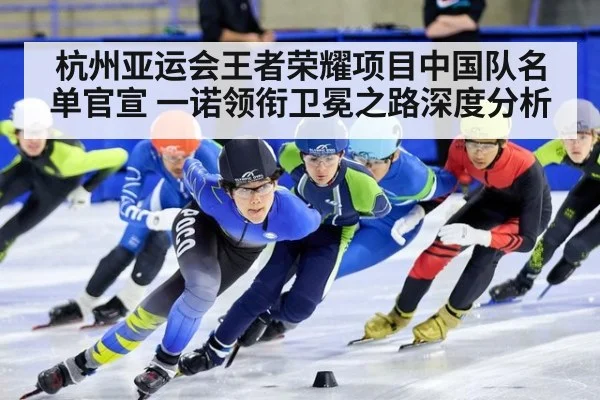 杭州亚运会王者荣耀项目中国队名单官宣 一诺领衔卫冕之路深度分析