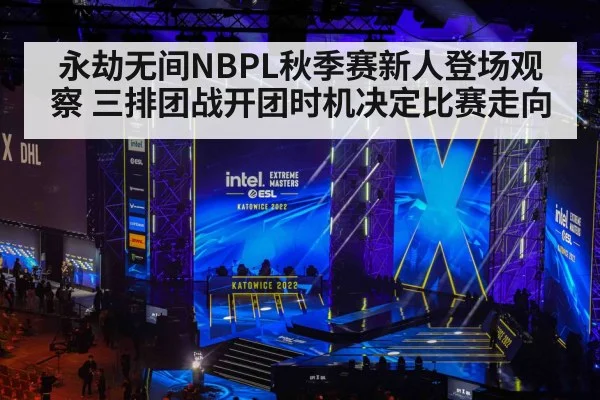 永劫无间NBPL秋季赛新人登场观察 三排团战开团时机决定比赛走向