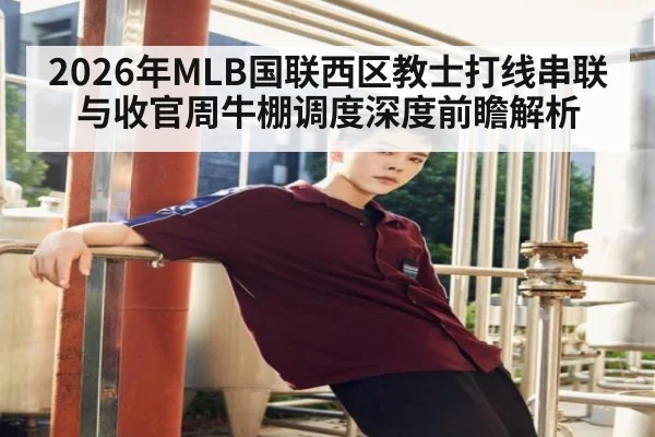 2026年MLB国联西区教士打线串联与收官周牛棚调度深度前瞻解析