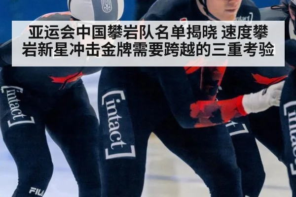 亚运会中国攀岩队名单揭晓 速度攀岩新星冲击金牌需要跨越的三重考验